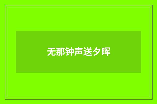 无那钟声送夕晖