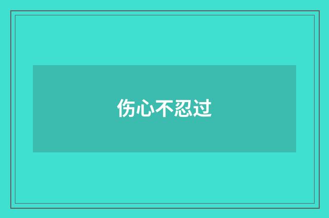 伤心不忍过