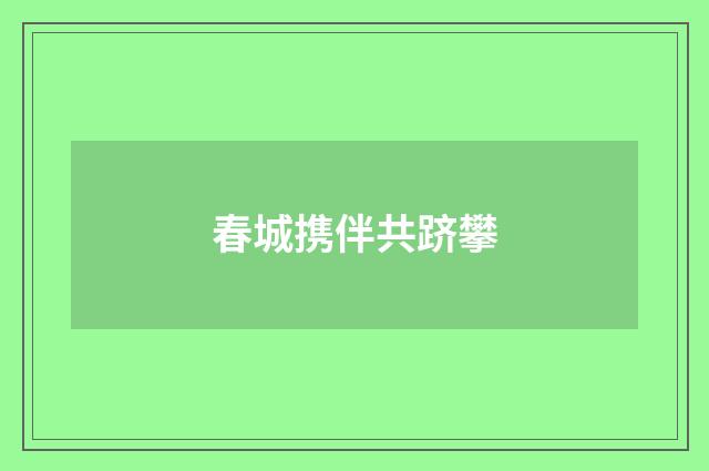 春城携伴共跻攀