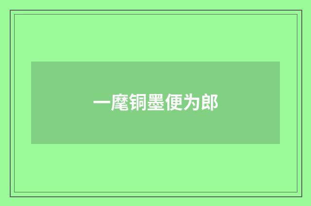 一麾铜墨便为郎