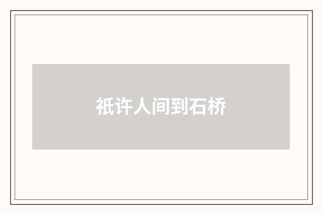 祇许人间到石桥