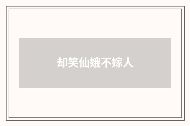 却笑仙娥不嫁人