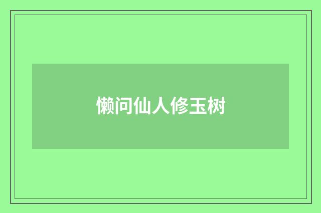 懒问仙人修玉树