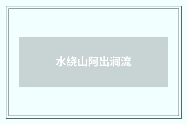 水绕山阿出涧流
