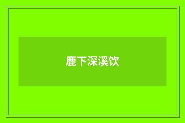 鹿下深溪饮