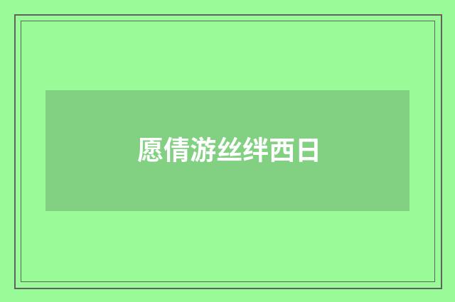 愿倩游丝绊西日