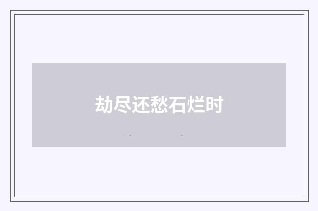 劫尽还愁石烂时