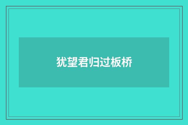 犹望君归过板桥