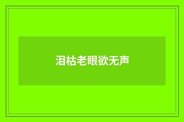 泪枯老眼欲无声
