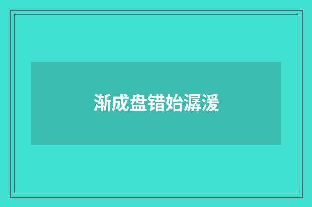 渐成盘错始潺湲