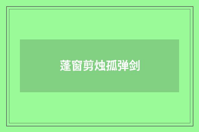 蓬窗剪烛孤弹剑