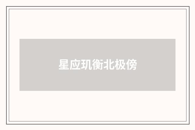 星应玑衡北极傍