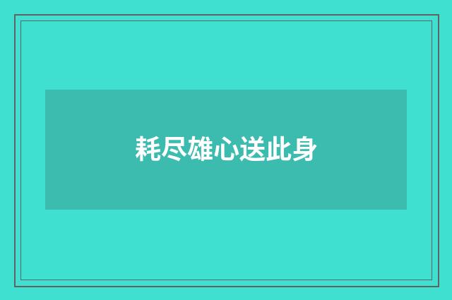 耗尽雄心送此身