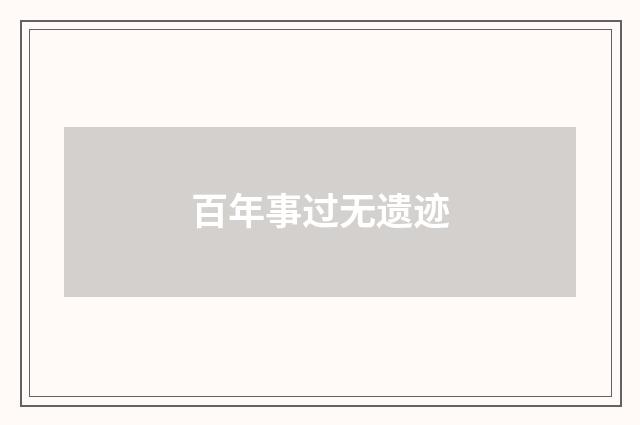 百年事过无遗迹