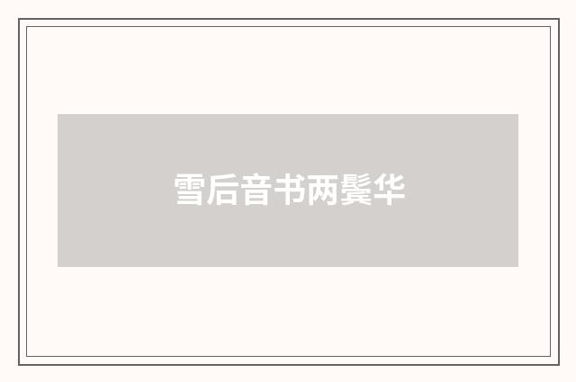 雪后音书两鬓华