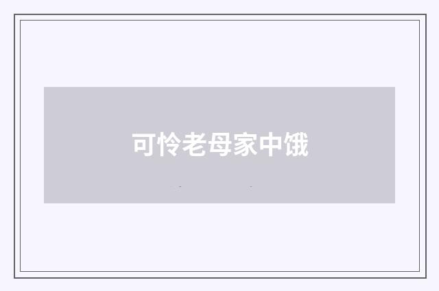 可怜老母家中饿