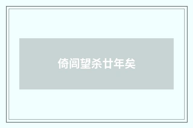 倚闾望杀廿年矣