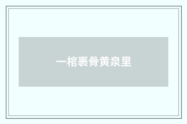 一棺裹骨黄泉里