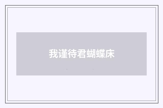 我谨待君蝴蝶床