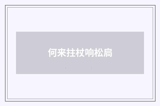 何来拄杖响松扃