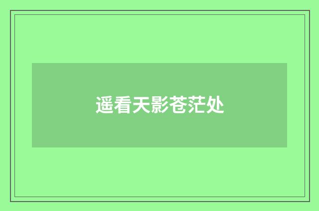 遥看天影苍茫处