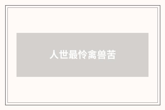 人世最怜禽兽苦