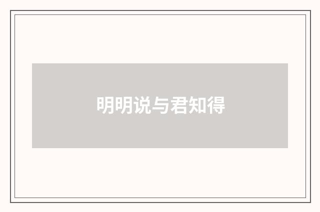 明明说与君知得
