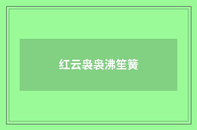 红云袅袅沸笙簧