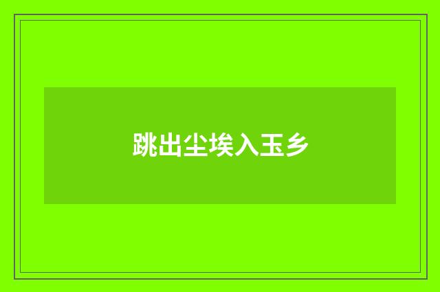 跳出尘埃入玉乡