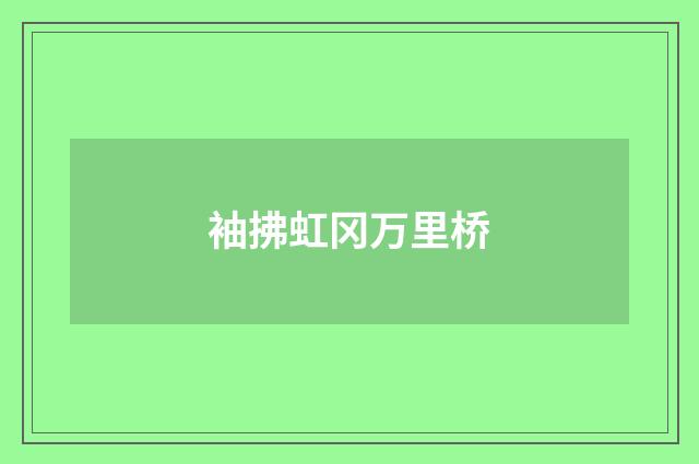 袖拂虹冈万里桥