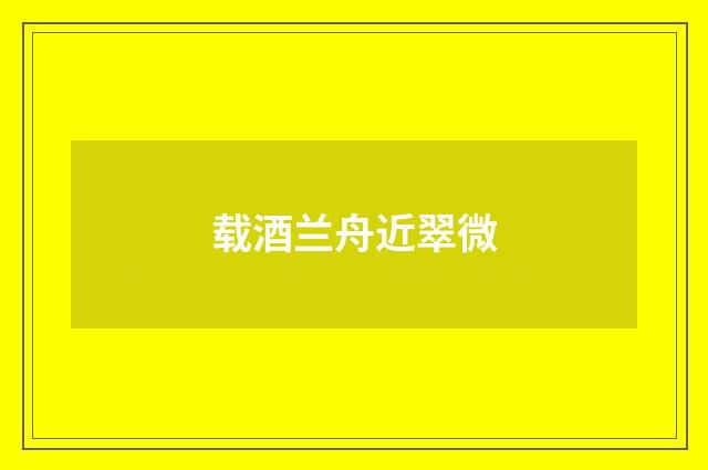 载酒兰舟近翠微