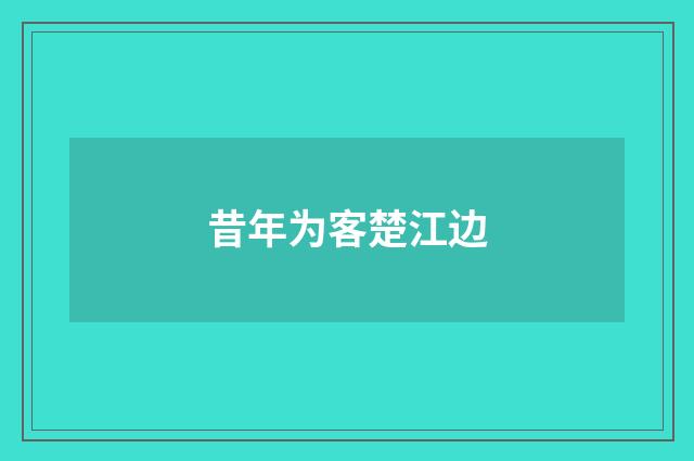 昔年为客楚江边