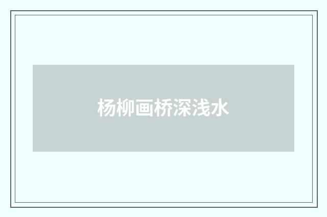 杨柳画桥深浅水