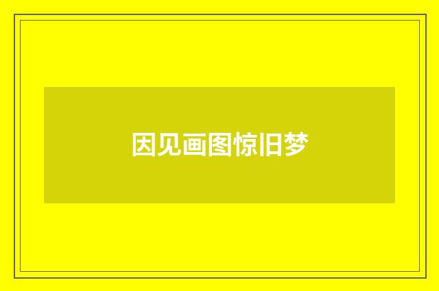 因见画图惊旧梦