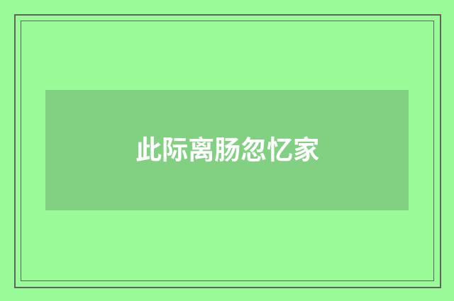 此际离肠忽忆家