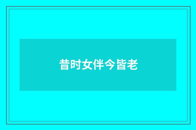 昔时女伴今皆老