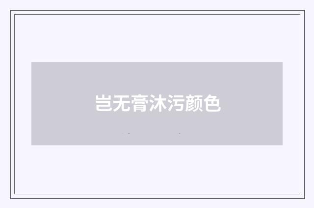 岂无膏沐污颜色