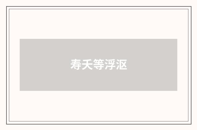 寿夭等浮沤