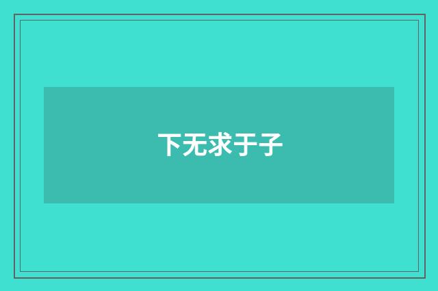 下无求于子