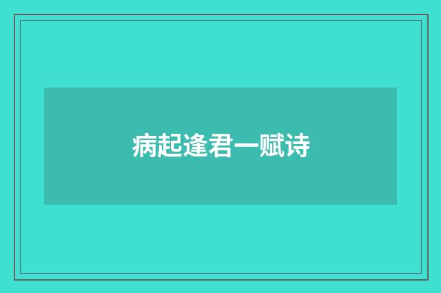 病起逢君一赋诗