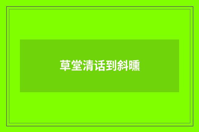 草堂清话到斜曛
