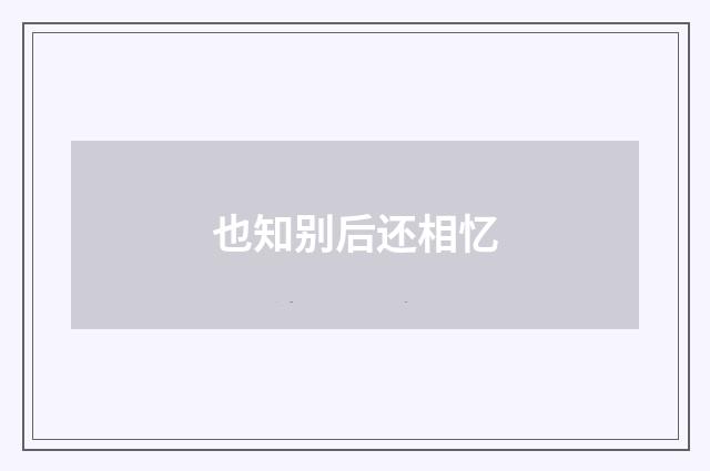 也知别后还相忆
