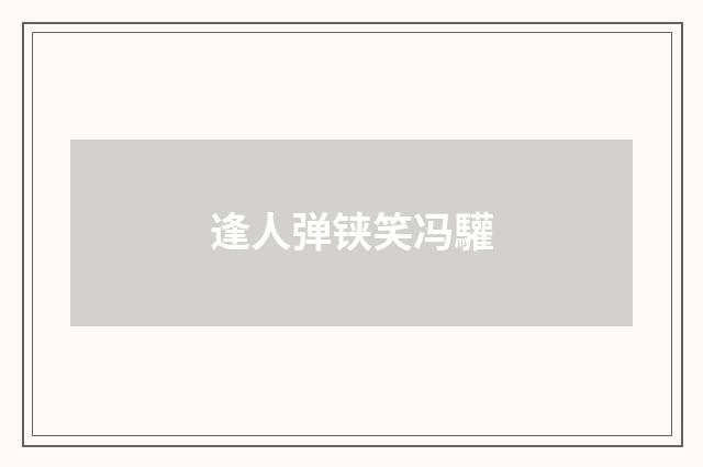 逢人弹铗笑冯驩