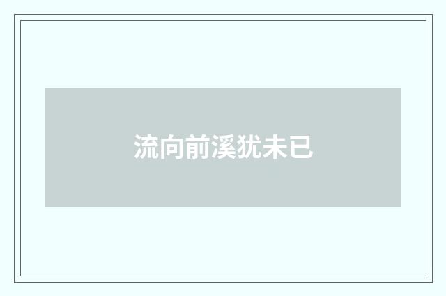 流向前溪犹未已