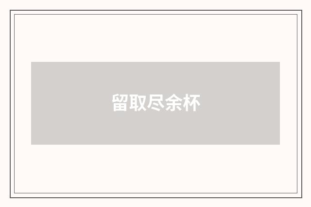 留取尽余杯