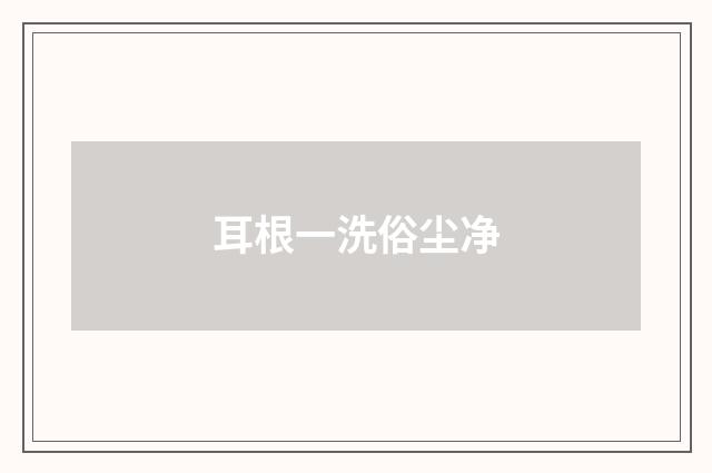 耳根一洗俗尘净