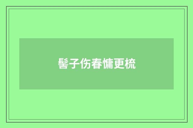 髻子伤春慵更梳