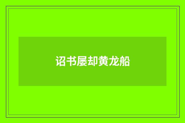 诏书屡却黄龙船