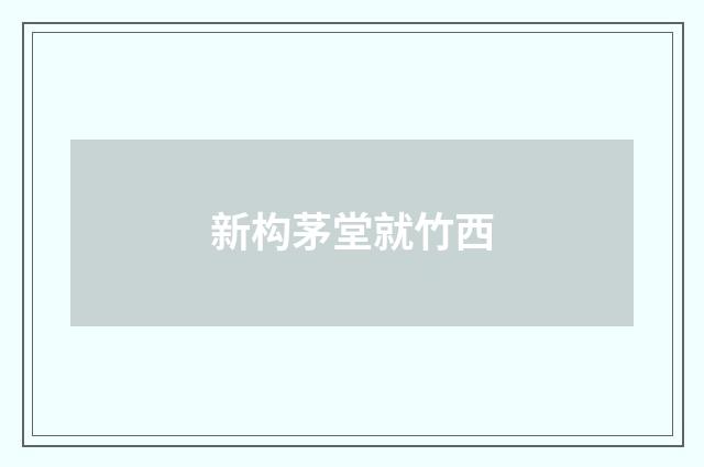 新构茅堂就竹西