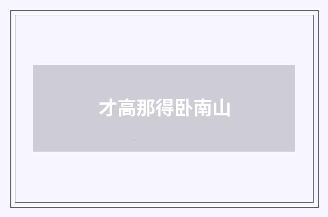 才高那得卧南山